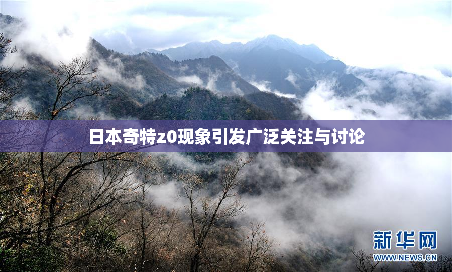 日本奇特z0现象引发广泛关注与讨论