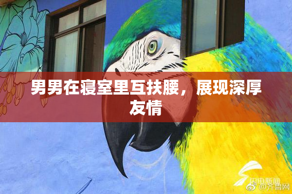 男男在寝室里互扶腰，展现深厚友情