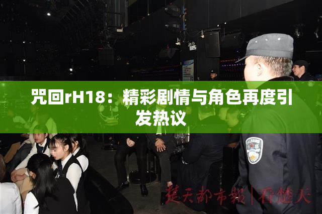咒回rH18：精彩剧情与角色再度引发热议