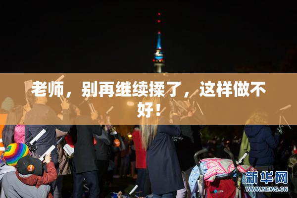 老师，别再继续揉了，这样做不好！