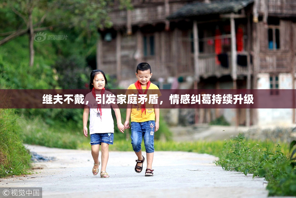 继夫不戴，引发家庭矛盾，情感纠葛持续升级