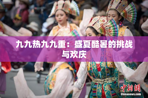 九九热九九重：盛夏酷暑的挑战与欢庆