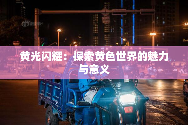 黄光闪耀：探索黄色世界的魅力与意义