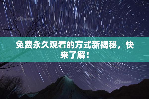 免费永久观看的方式新揭秘，快来了解！