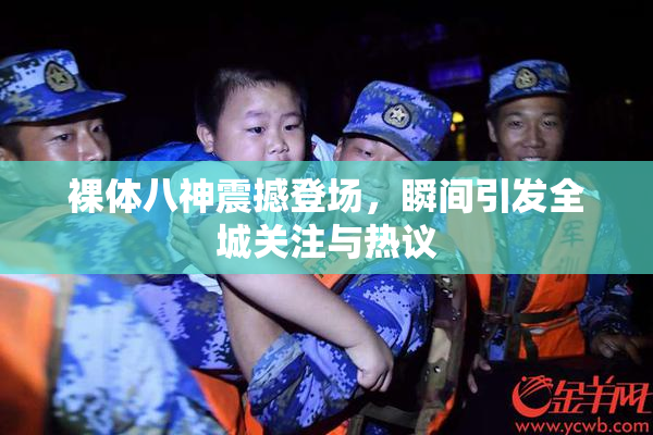 裸体八神震撼登场，瞬间引发全城关注与热议