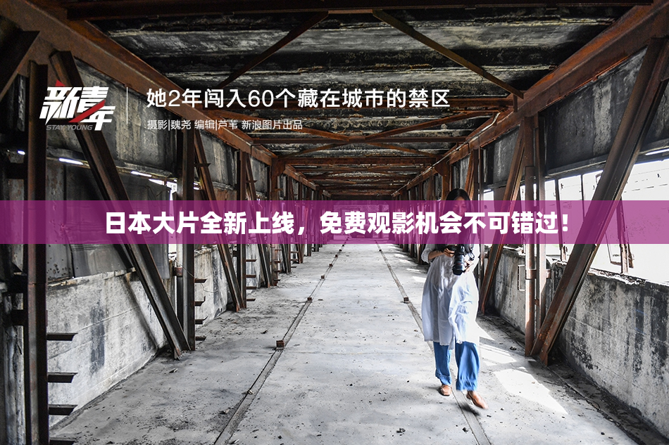 日本大片全新上线，免费观影机会不可错过！