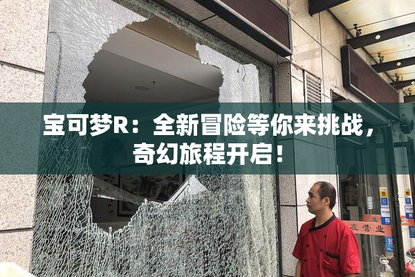 宝可梦R：全新冒险等你来挑战，奇幻旅程开启！