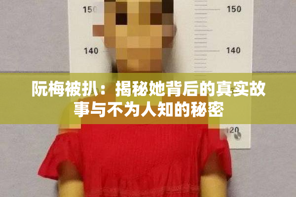 阮梅被扒：揭秘她背后的真实故事与不为人知的秘密