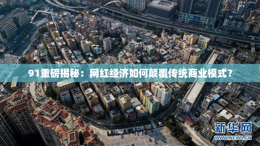 91重磅揭秘：网红经济如何颠覆传统商业模式？