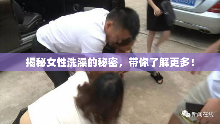揭秘女性洗澡的秘密，带你了解更多！