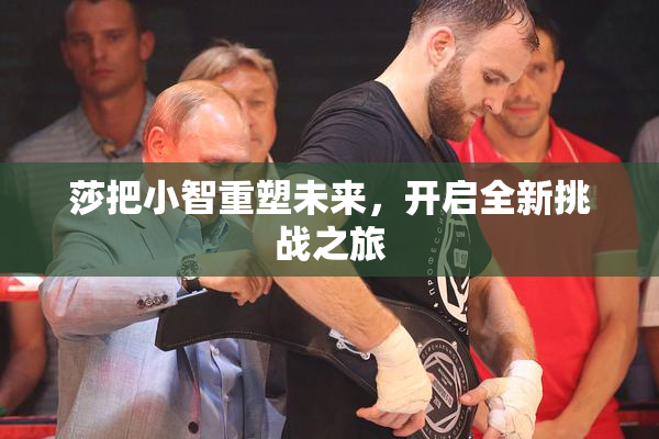 莎把小智重塑未来，开启全新挑战之旅