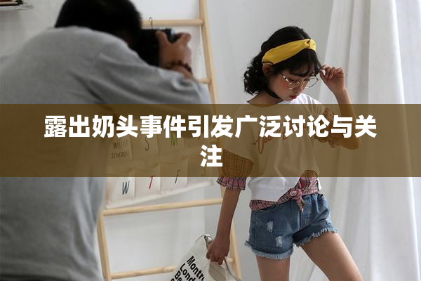 露出奶头事件引发广泛讨论与关注