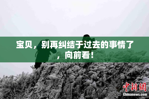 宝贝，别再纠结于过去的事情了，向前看！