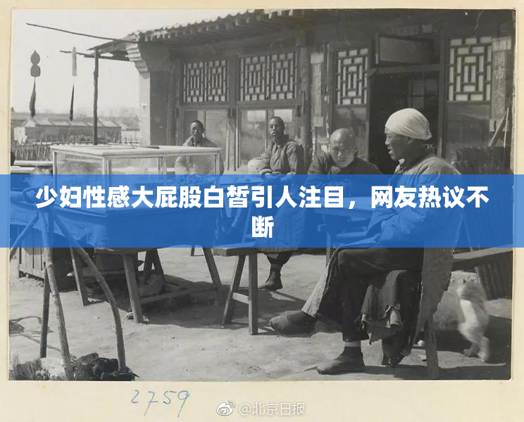 少妇性感大屁股白皙引人注目，网友热议不断