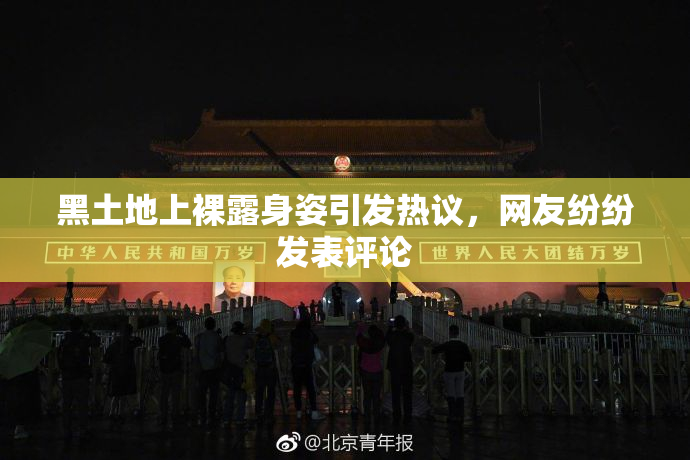黑土地上裸露身姿引发热议，网友纷纷发表评论
