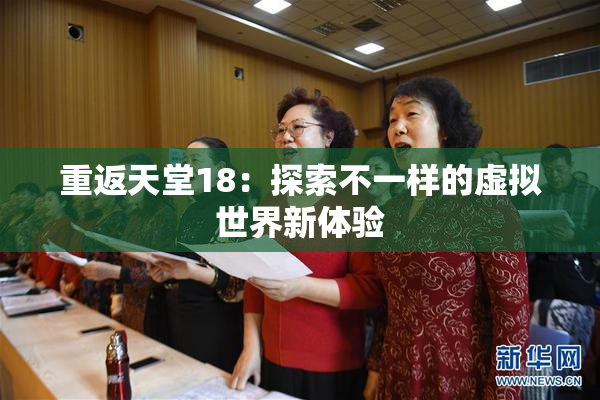 重返天堂18：探索不一样的虚拟世界新体验