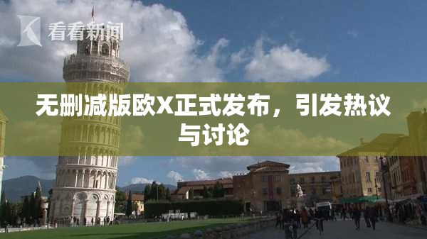 无删减版欧X正式发布，引发热议与讨论