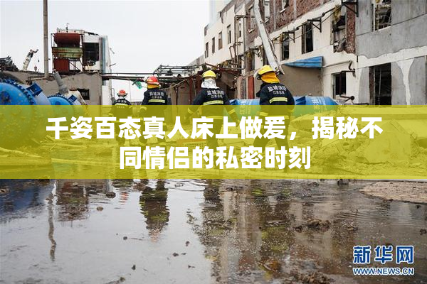 千姿百态真人床上做爰，揭秘不同情侣的私密时刻