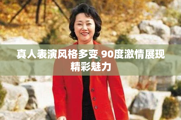真人表演风格多变 90度激情展现精彩魅力