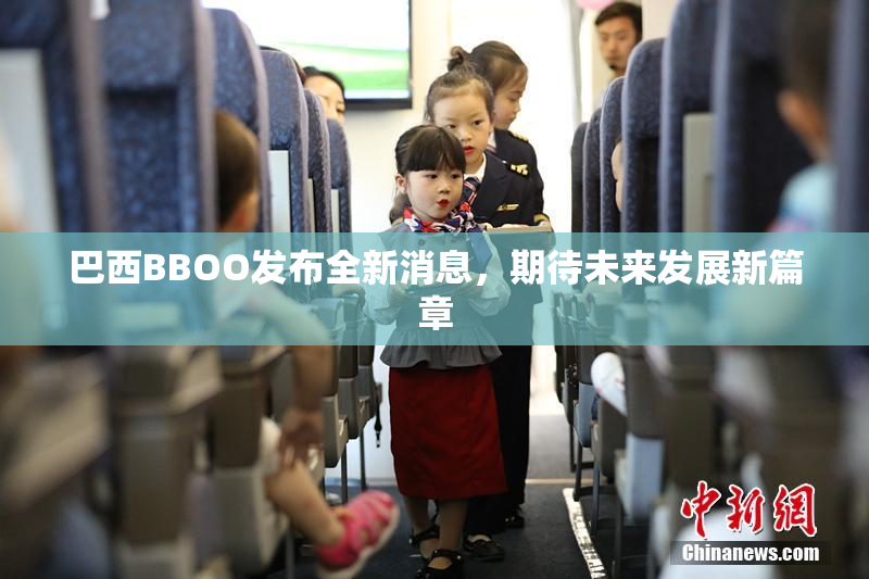 巴西BBOO发布全新消息，期待未来发展新篇章