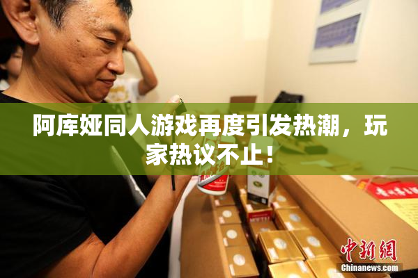 阿库娅同人游戏再度引发热潮，玩家热议不止！
