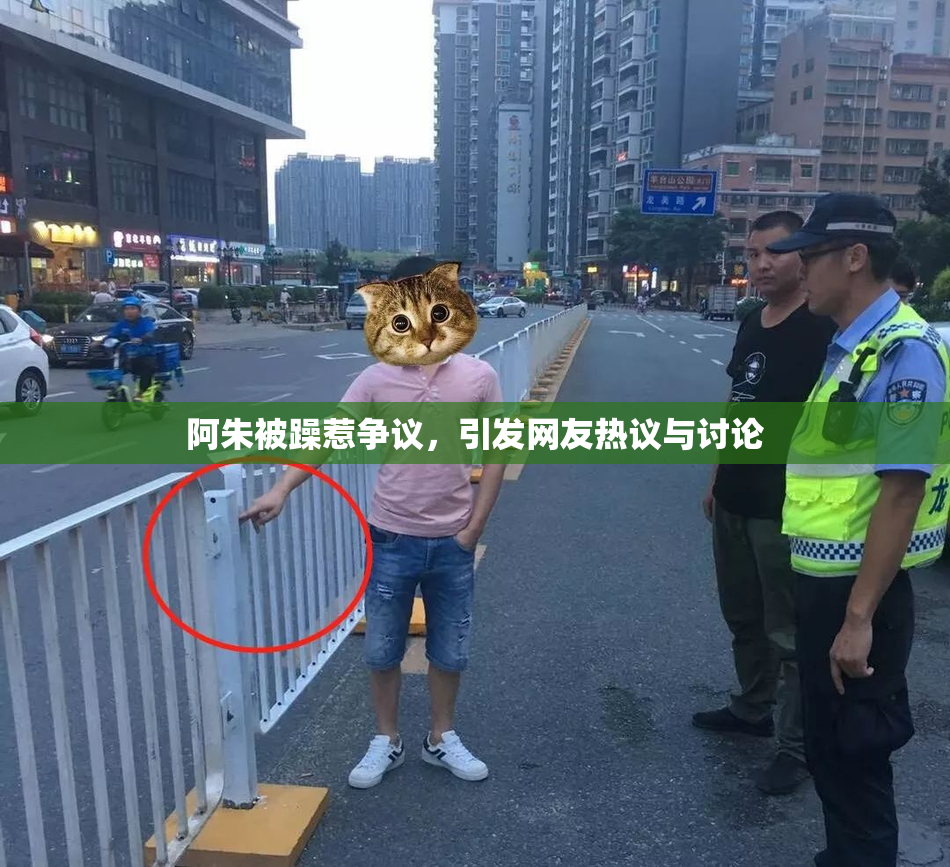 阿朱被躁惹争议，引发网友热议与讨论