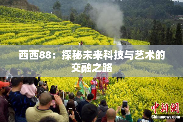 西西88：探秘未来科技与艺术的交融之路