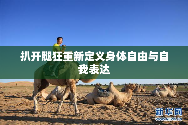 扒开腿狂重新定义身体自由与自我表达