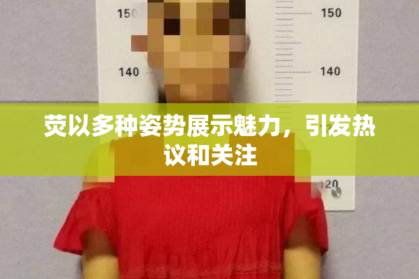 荧以多种姿势展示魅力，引发热议和关注
