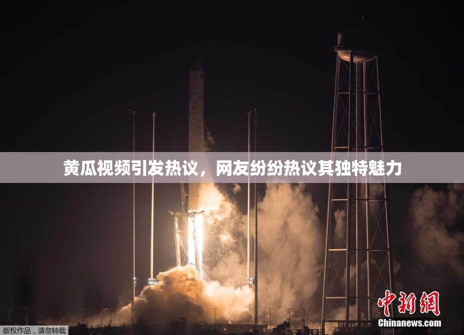 黄瓜视频引发热议，网友纷纷热议其独特魅力