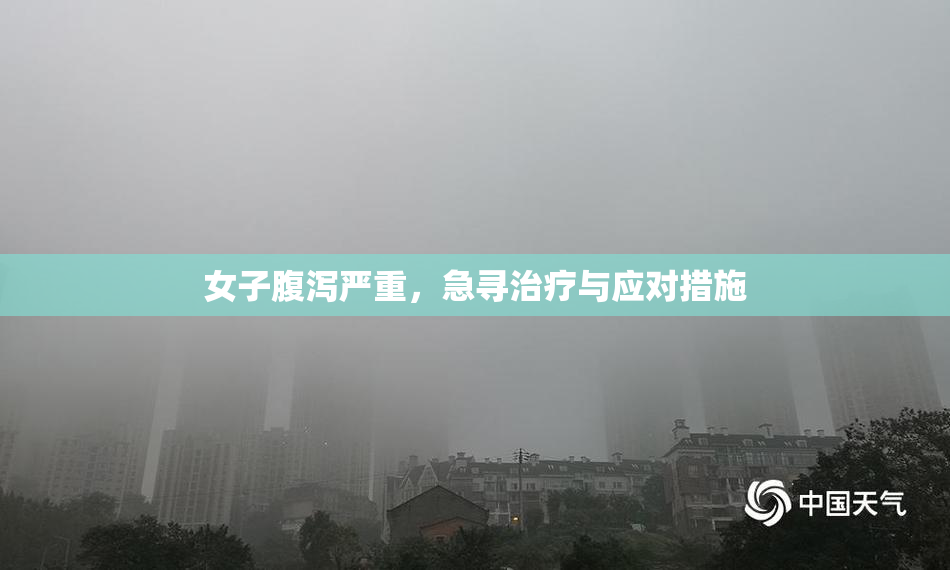 女子腹泻严重，急寻治疗与应对措施