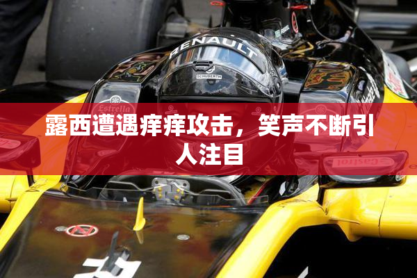 露西遭遇痒痒攻击，笑声不断引人注目