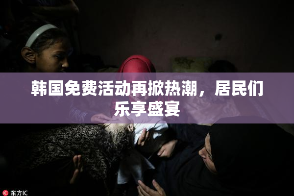 韩国免费活动再掀热潮，居民们乐享盛宴