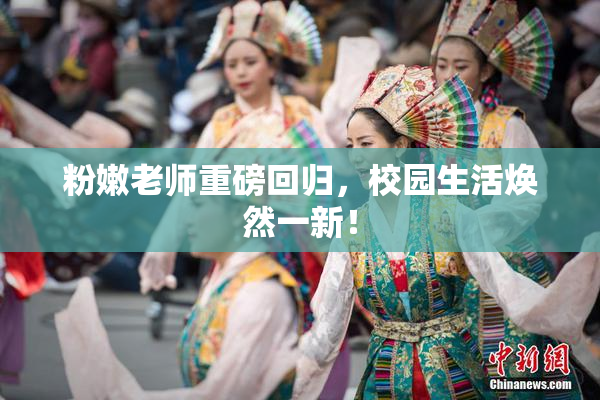 粉嫩老师重磅回归，校园生活焕然一新！