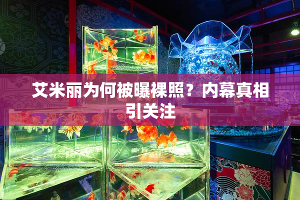 艾米丽为何被曝裸照？内幕真相引关注