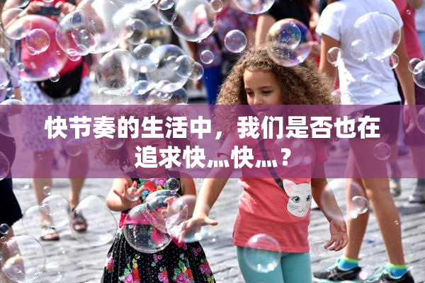 快节奏的生活中，我们是否也在追求快灬快灬？
