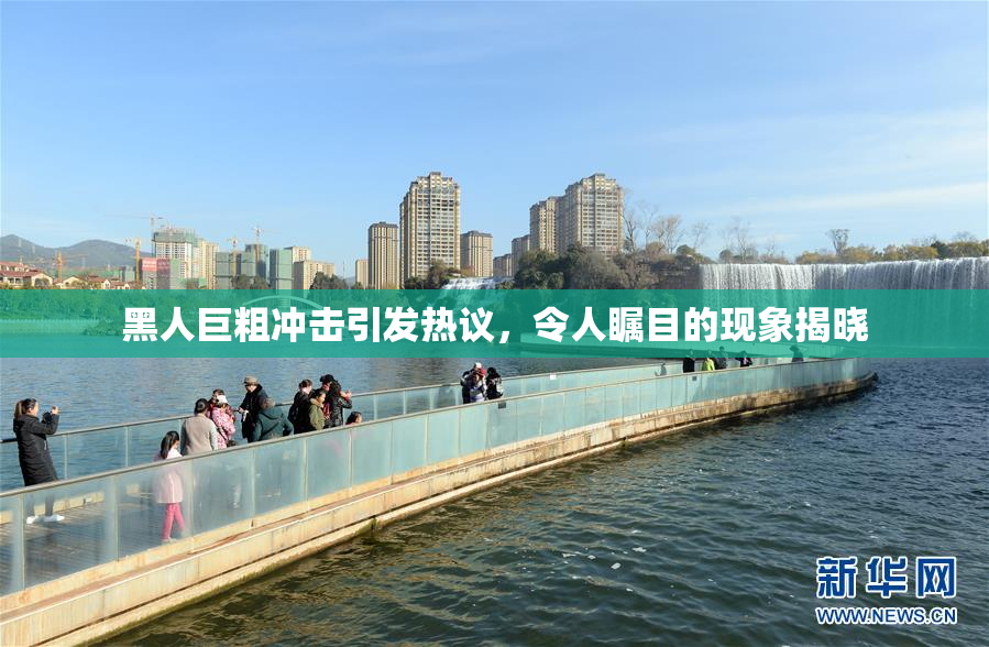 黑人巨粗冲击引发热议，令人瞩目的现象揭晓