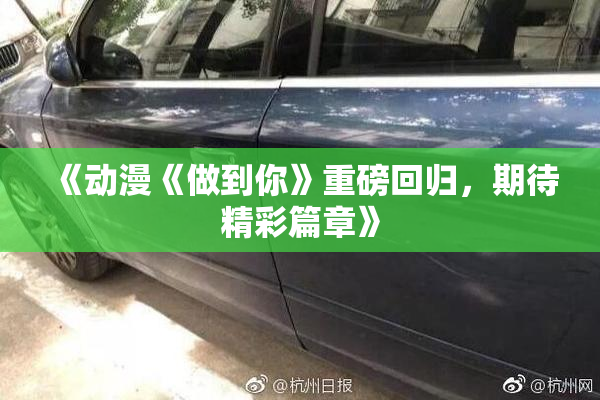 《动漫《做到你》重磅回归，期待精彩篇章》