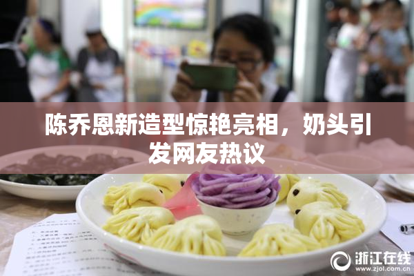 陈乔恩新造型惊艳亮相，奶头引发网友热议