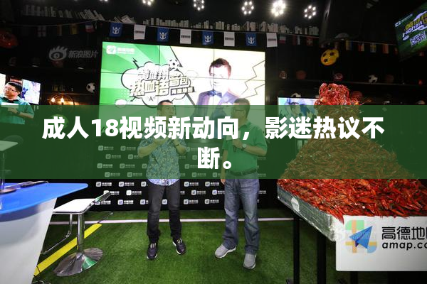 成人18视频新动向，影迷热议不断。