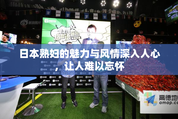 日本熟妇的魅力与风情深入人心，让人难以忘怀