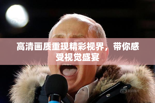 高清画质重现精彩视界，带你感受视觉盛宴