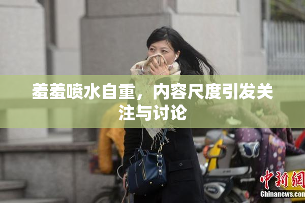 羞羞喷水自重，内容尺度引发关注与讨论