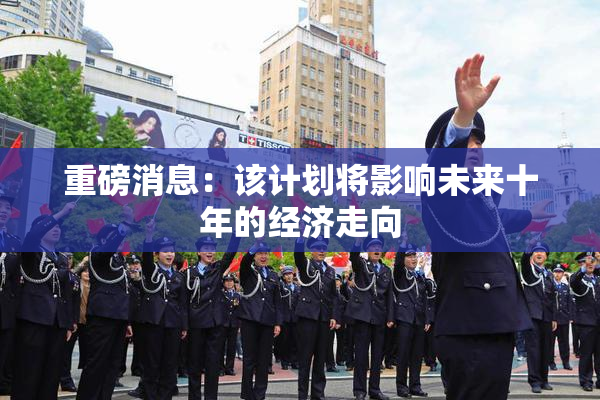 重磅消息：该计划将影响未来十年的经济走向