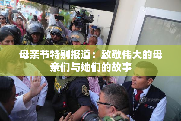 母亲节特别报道：致敬伟大的母亲们与她们的故事