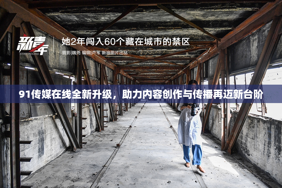 91传媒在线全新升级，助力内容创作与传播再迈新台阶