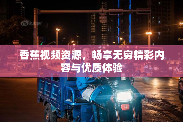 香蕉视频资源，畅享无穷精彩内容与优质体验