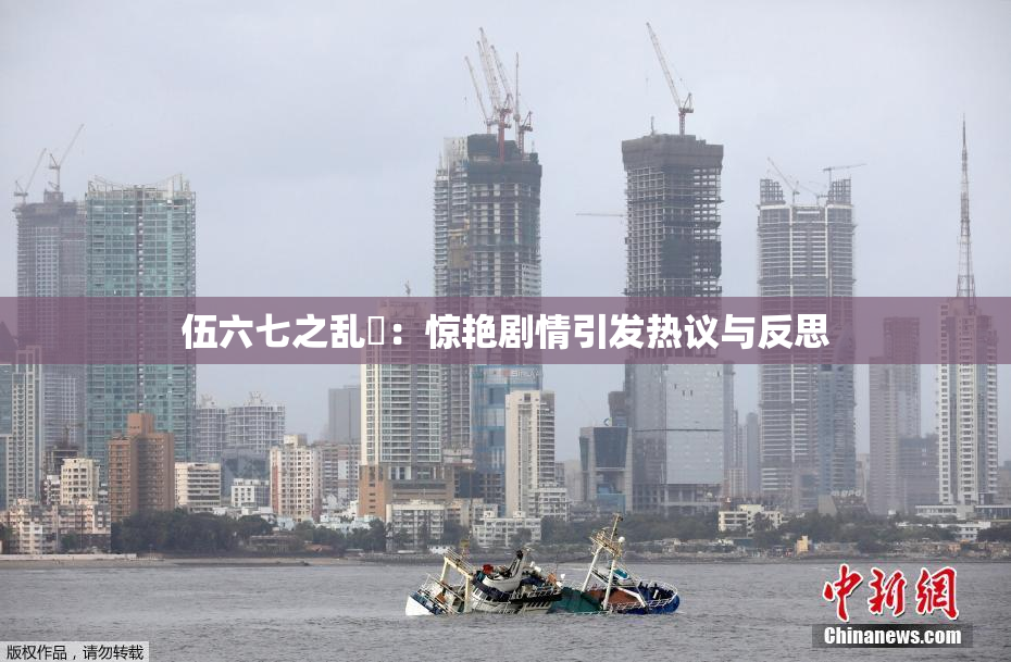 伍六七之乱婬：惊艳剧情引发热议与反思