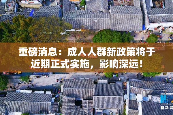 重磅消息：成人人群新政策将于近期正式实施，影响深远！