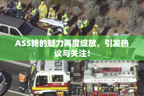 ASS艳的魅力再度绽放，引发热议与关注！